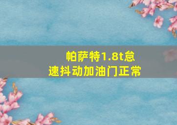 帕萨特1.8t怠速抖动加油门正常