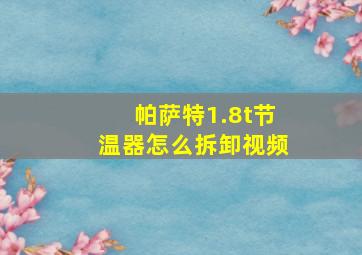 帕萨特1.8t节温器怎么拆卸视频