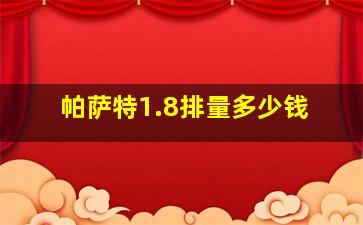 帕萨特1.8排量多少钱