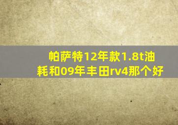 帕萨特12年款1.8t油耗和09年丰田rv4那个好