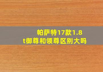 帕萨特17款1.8t御尊和领尊区别大吗