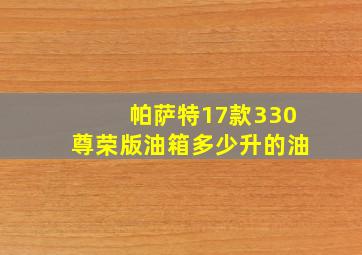 帕萨特17款330尊荣版油箱多少升的油