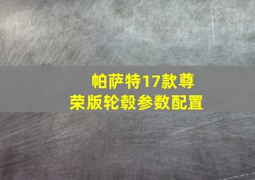 帕萨特17款尊荣版轮毂参数配置