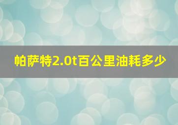 帕萨特2.0t百公里油耗多少