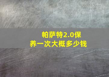 帕萨特2.0保养一次大概多少钱