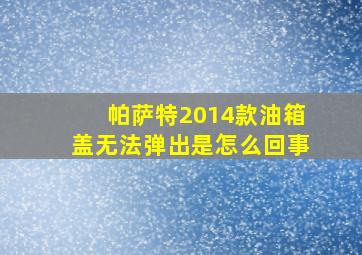 帕萨特2014款油箱盖无法弹出是怎么回事