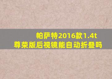 帕萨特2016款1.4t尊荣版后视镜能自动折叠吗