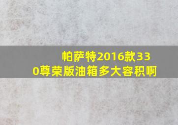 帕萨特2016款330尊荣版油箱多大容积啊