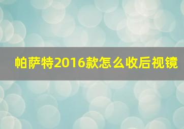 帕萨特2016款怎么收后视镜