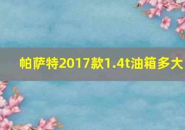 帕萨特2017款1.4t油箱多大