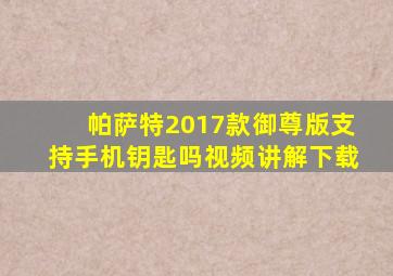 帕萨特2017款御尊版支持手机钥匙吗视频讲解下载