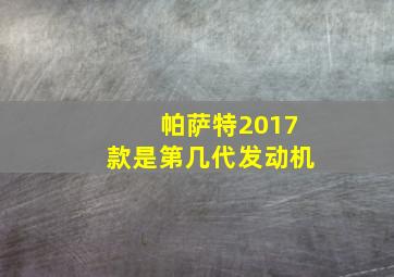 帕萨特2017款是第几代发动机