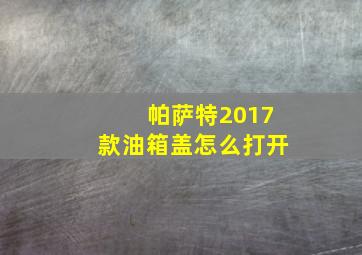 帕萨特2017款油箱盖怎么打开