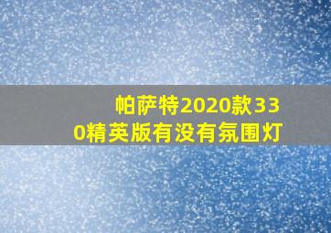 帕萨特2020款330精英版有没有氛围灯