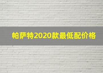 帕萨特2020款最低配价格