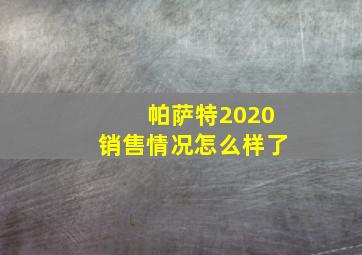 帕萨特2020销售情况怎么样了