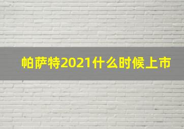 帕萨特2021什么时候上市