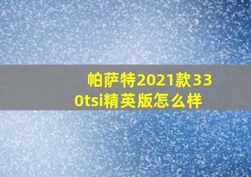 帕萨特2021款330tsi精英版怎么样