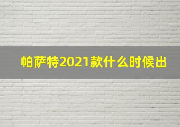 帕萨特2021款什么时候出