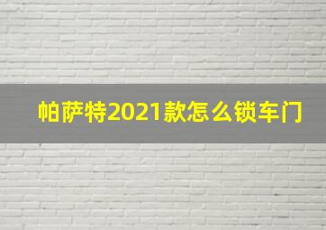 帕萨特2021款怎么锁车门