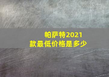 帕萨特2021款最低价格是多少