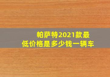 帕萨特2021款最低价格是多少钱一辆车