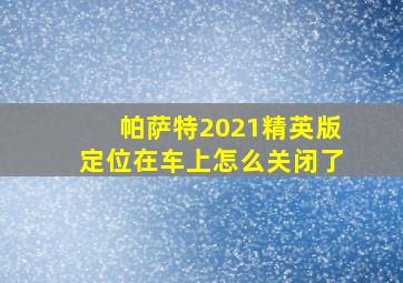 帕萨特2021精英版定位在车上怎么关闭了