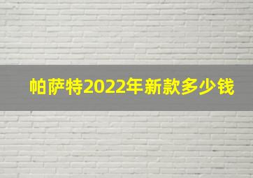 帕萨特2022年新款多少钱