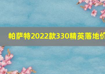 帕萨特2022款330精英落地价