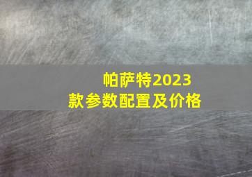 帕萨特2023款参数配置及价格