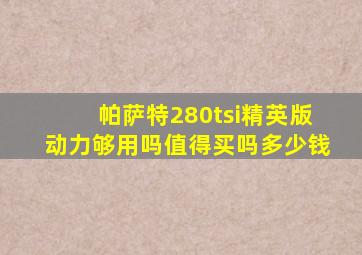 帕萨特280tsi精英版动力够用吗值得买吗多少钱