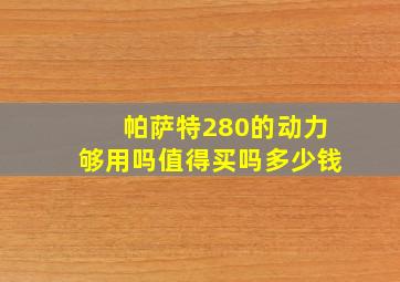 帕萨特280的动力够用吗值得买吗多少钱