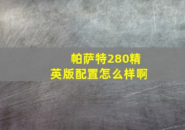 帕萨特280精英版配置怎么样啊