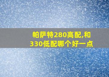 帕萨特280高配,和330低配哪个好一点