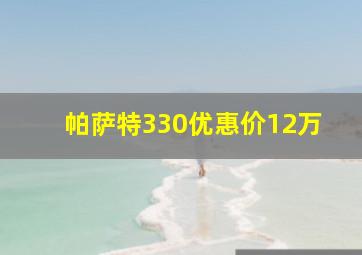 帕萨特330优惠价12万