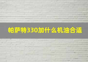 帕萨特330加什么机油合适