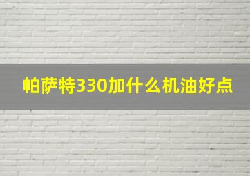 帕萨特330加什么机油好点