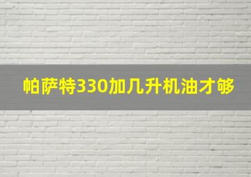 帕萨特330加几升机油才够