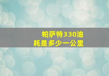 帕萨特330油耗是多少一公里