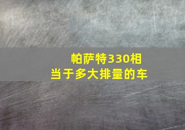 帕萨特330相当于多大排量的车