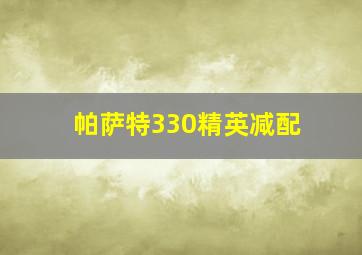 帕萨特330精英减配