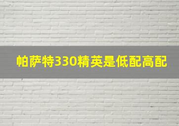 帕萨特330精英是低配高配