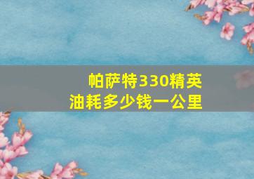 帕萨特330精英油耗多少钱一公里