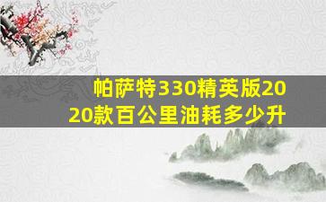 帕萨特330精英版2020款百公里油耗多少升