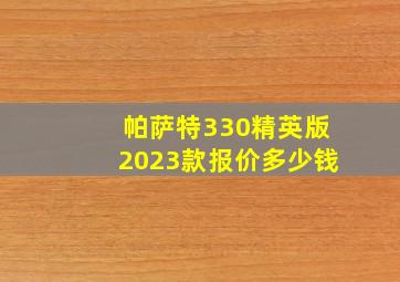 帕萨特330精英版2023款报价多少钱