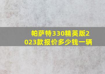 帕萨特330精英版2023款报价多少钱一辆