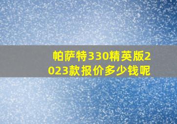 帕萨特330精英版2023款报价多少钱呢