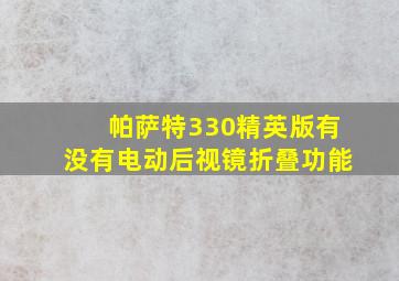 帕萨特330精英版有没有电动后视镜折叠功能