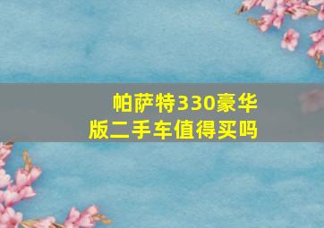 帕萨特330豪华版二手车值得买吗