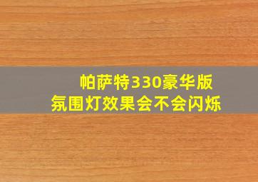 帕萨特330豪华版氛围灯效果会不会闪烁